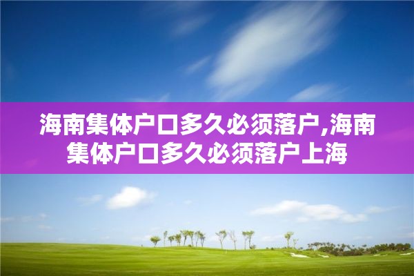 海南集体户口多久必须落户,海南集体户口多久必须落户上海