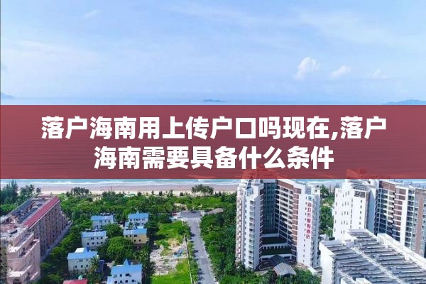 落户海南用上传户口吗现在,落户海南需要具备什么条件