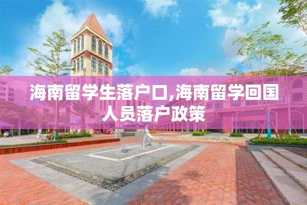 海南留学生落户口,海南留学回国人员落户政策