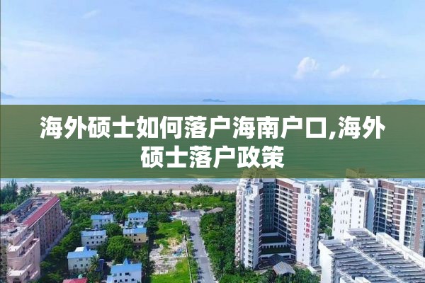 海外硕士如何落户海南户口,海外硕士落户政策