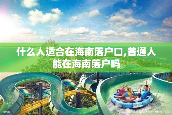 什么人适合在海南落户口,普通人能在海南落户吗