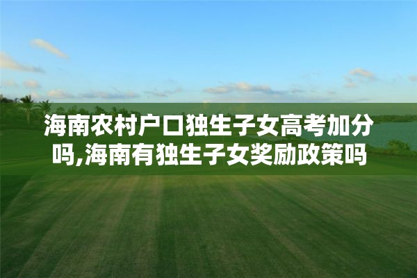 海南农村户口独生子女高考加分吗,海南有独生子女奖励政策吗