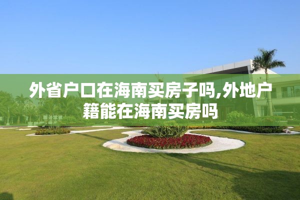 外省户口在海南买房子吗,外地户籍能在海南买房吗