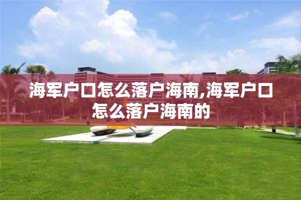 海军户口怎么落户海南,海军户口怎么落户海南的