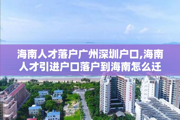 海南人才落户广州深圳户口,海南人才引进户口落户到海南怎么迁移