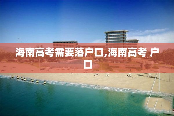 海南高考需要落户口,海南高考 户口