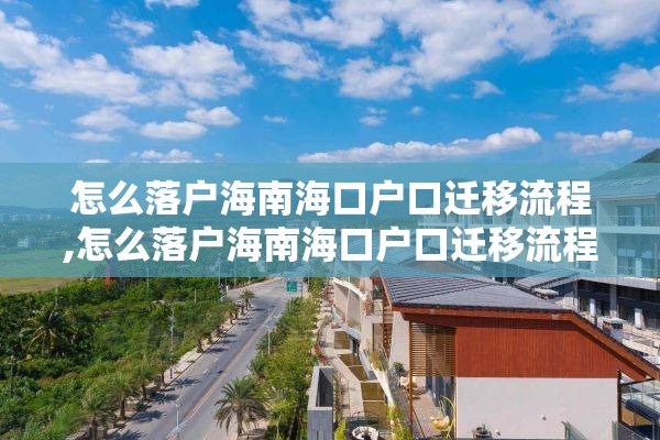 怎么落户海南海口户口迁移流程,怎么落户海南海口户口迁移流程视频
