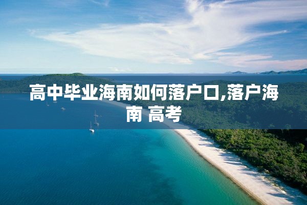 高中毕业海南如何落户口,落户海南 高考