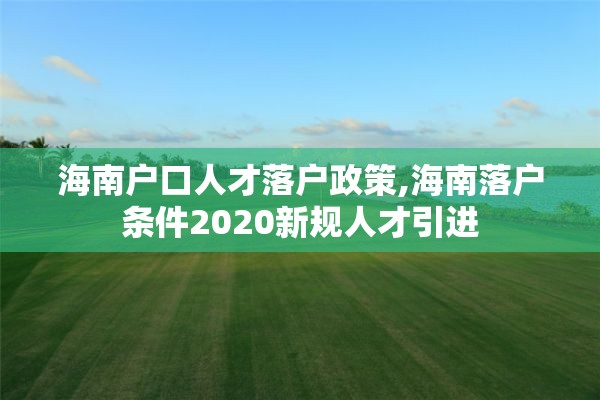 海南户口人才落户政策,海南落户条件2020新规人才引进