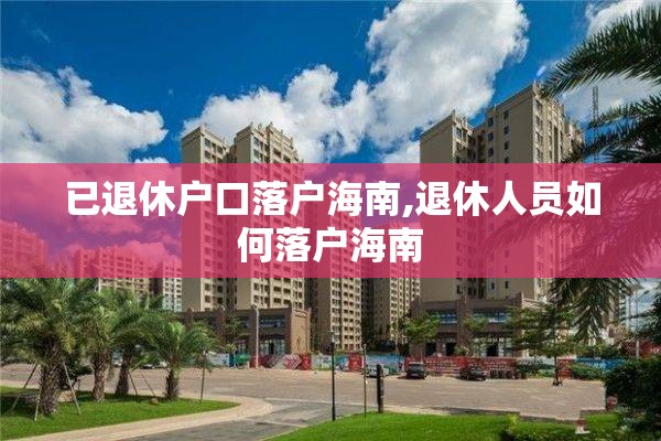 已退休户口落户海南,退休人员如何落户海南