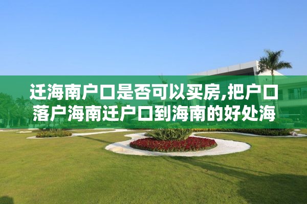 迁海南户口是否可以买房,把户口落户海南迁户口到海南的好处海南落户