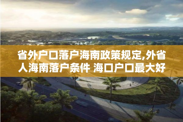 省外户口落户海南政策规定,外省人海南落户条件 海口户口最大好处