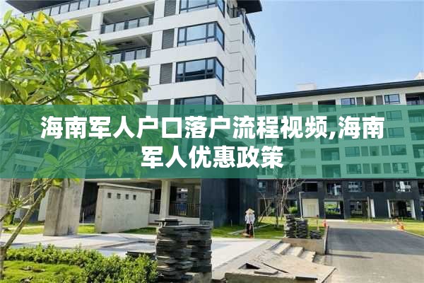 海南军人户口落户流程视频,海南军人优惠政策