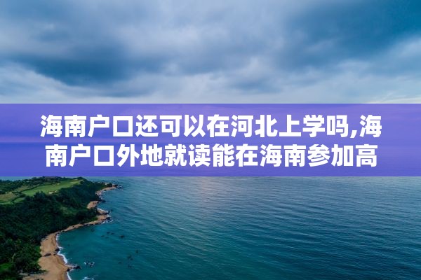 海南户口还可以在河北上学吗,海南户口外地就读能在海南参加高考吗?