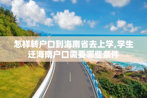 怎样转户口到海南省去上学,学生迁海南户口需要哪些条件