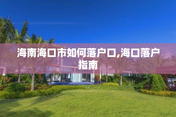海南海口市如何落户口,海口落户指南