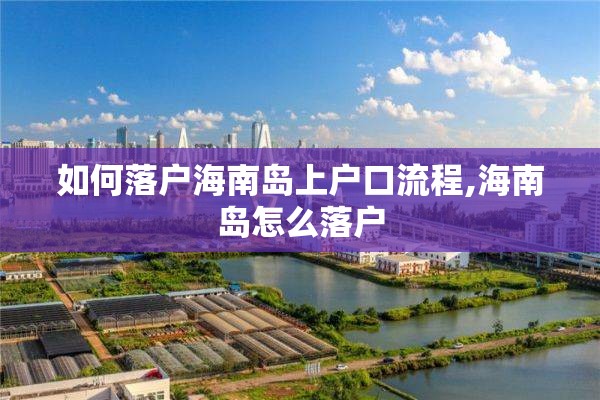 如何落户海南岛上户口流程,海南岛怎么落户