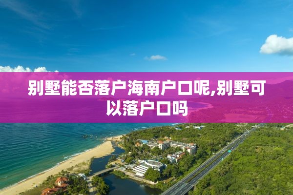 别墅能否落户海南户口呢,别墅可以落户口吗