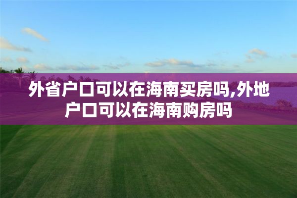 外省户口可以在海南买房吗,外地户口可以在海南购房吗
