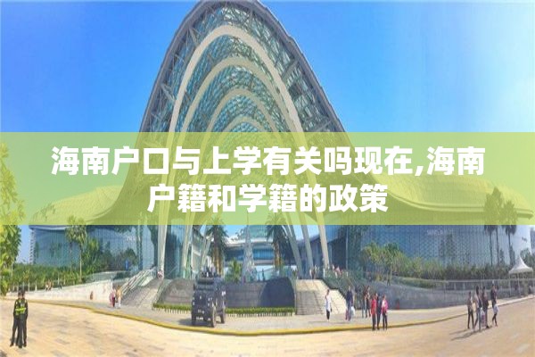 海南户口与上学有关吗现在,海南户籍和学籍的政策