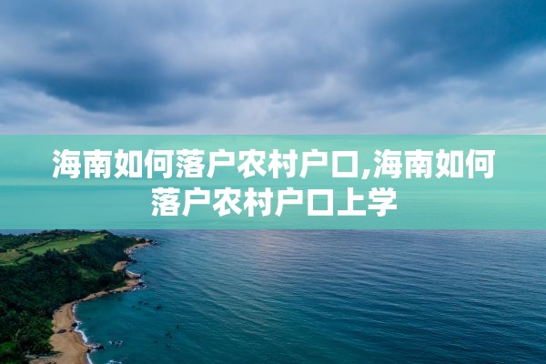 海南如何落户农村户口,海南如何落户农村户口上学