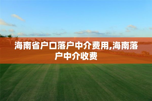 海南省户口落户中介费用,海南落户中介收费