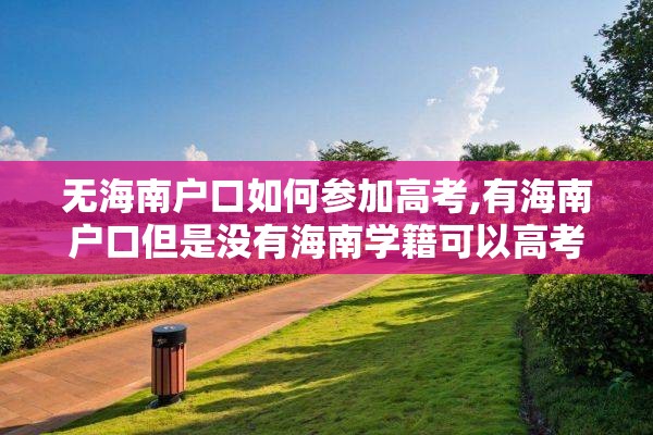 无海南户口如何参加高考,有海南户口但是没有海南学籍可以高考吗?