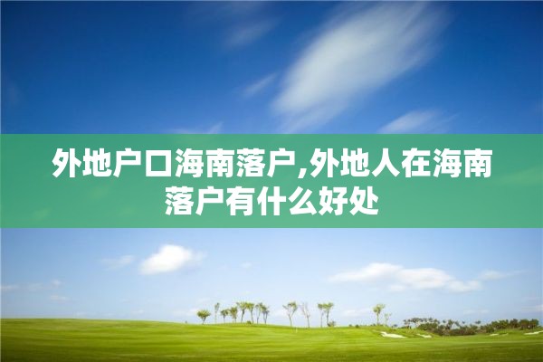 外地户口海南落户,外地人在海南落户有什么好处