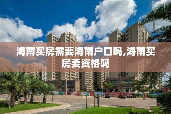 海南买房需要海南户口吗,海南买房要资格吗
