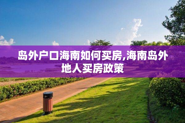 岛外户口海南如何买房,海南岛外地人买房政策