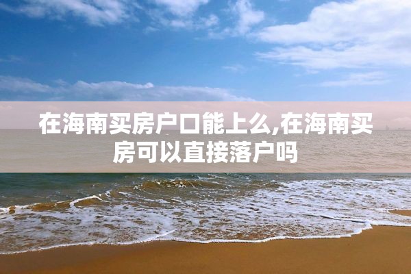 在海南买房户口能上么,在海南买房可以直接落户吗