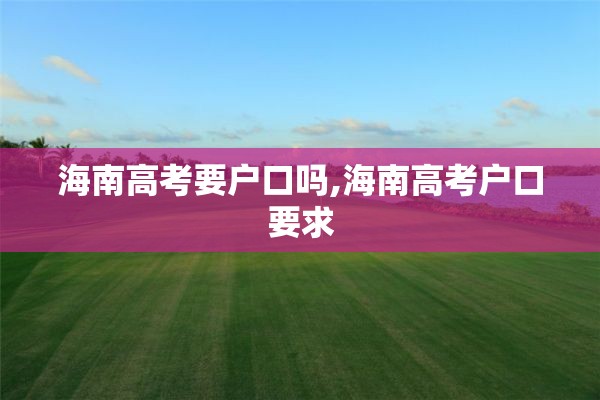 海南高考要户口吗,海南高考户口要求