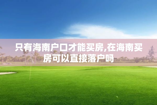 只有海南户口才能买房,在海南买房可以直接落户吗