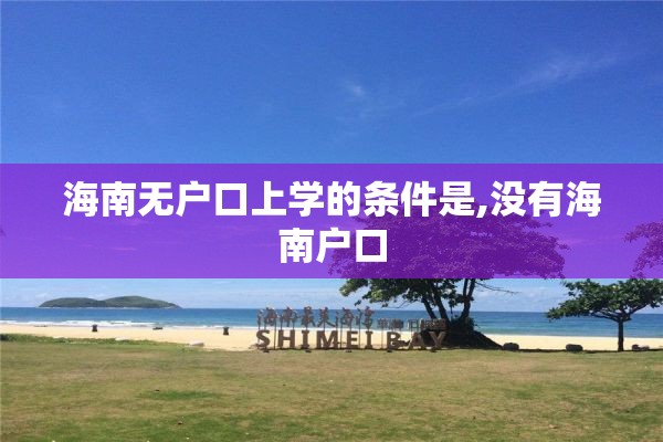海南无户口上学的条件是,没有海南户口