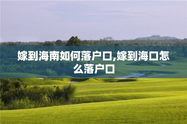 嫁到海南如何落户口,嫁到海口怎么落户口