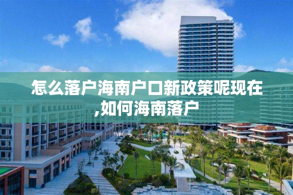 怎么落户海南户口新政策呢现在,如何海南落户