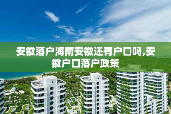 安徽落户海南安徽还有户口吗,安徽户口落户政策