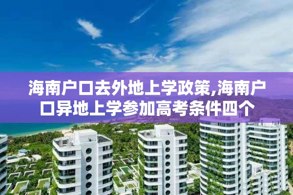 海南户口去外地上学政策,海南户口异地上学参加高考条件四个