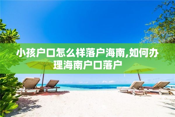 小孩户口怎么样落户海南,如何办理海南户口落户