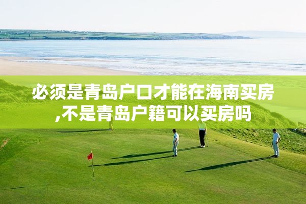 必须是青岛户口才能在海南买房,不是青岛户籍可以买房吗