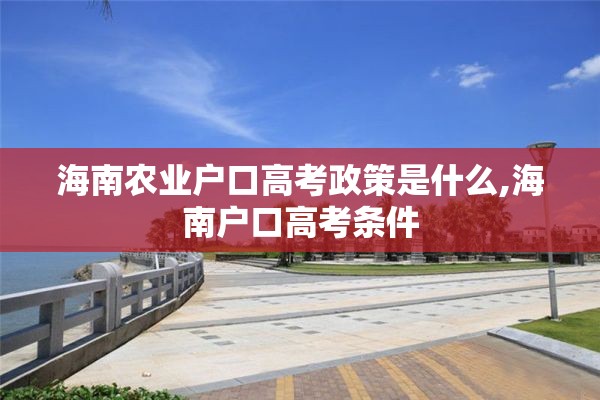 海南农业户口高考政策是什么,海南户口高考条件