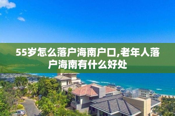 55岁怎么落户海南户口,老年人落户海南有什么好处