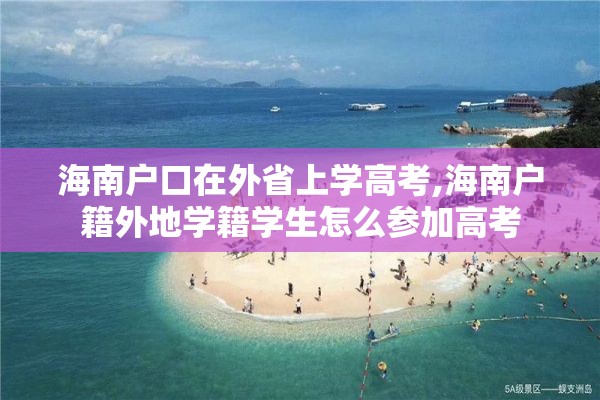 海南户口在外省上学高考,海南户籍外地学籍学生怎么参加高考