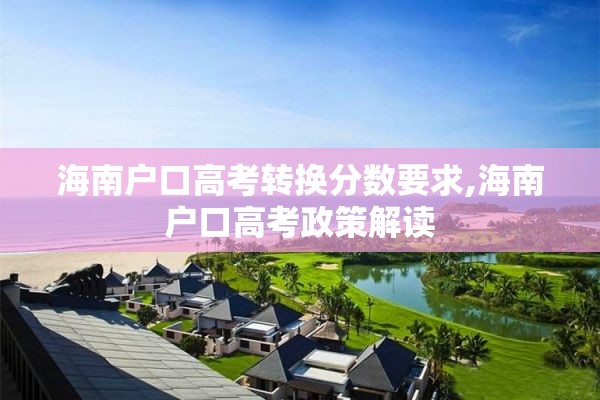 海南户口高考转换分数要求,海南户口高考政策解读