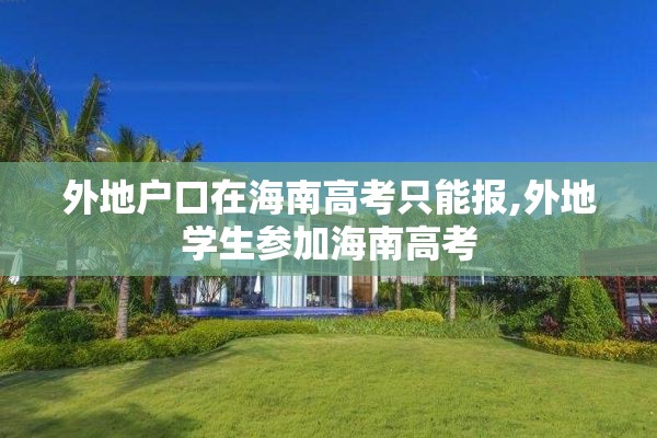 外地户口在海南高考只能报,外地学生参加海南高考
