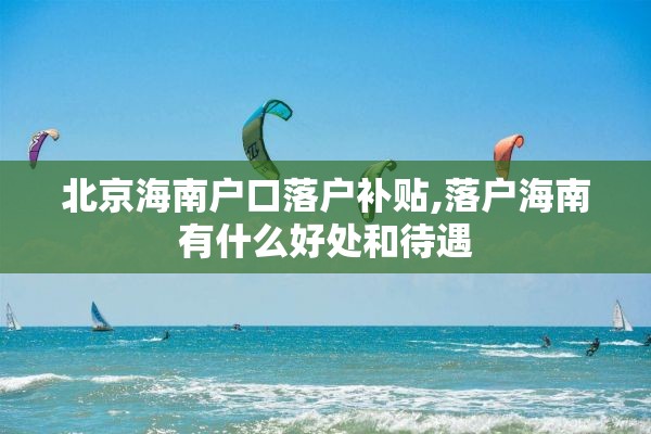 北京海南户口落户补贴,落户海南有什么好处和待遇