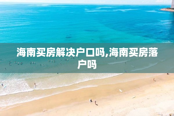 海南买房解决户口吗,海南买房落户吗