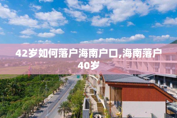 42岁如何落户海南户口,海南落户40岁