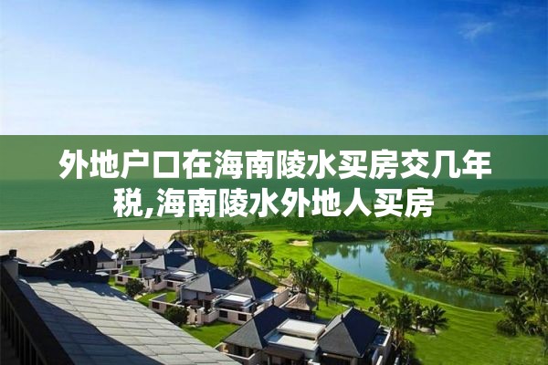 外地户口在海南陵水买房交几年税,海南陵水外地人买房