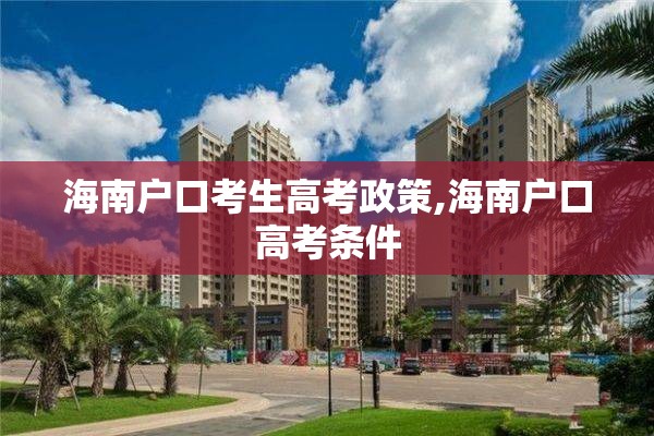 海南户口考生高考政策,海南户口高考条件